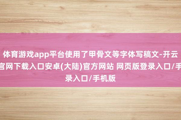 体育游戏app平台使用了甲骨文等字体写稿文-开云app官网下载入口安卓(大陆)官方网站 网页版登录入口/手机版
