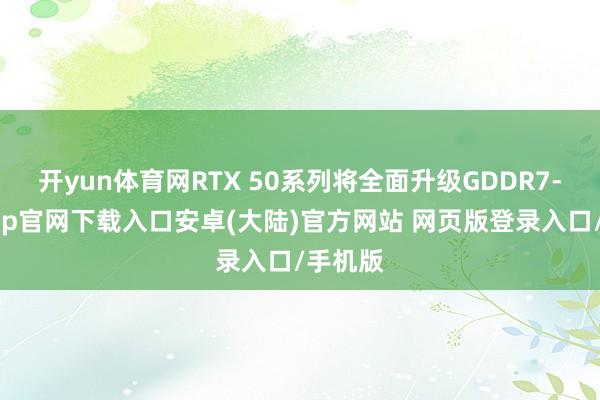 开yun体育网RTX 50系列将全面升级GDDR7-开云app官网下载入口安卓(大陆)官方网站 网页版登录入口/手机版