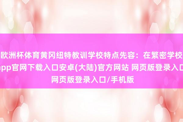 欧洲杯体育黄冈纽特教训学校特点先容：在繁密学校中-开云app官网下载入口安卓(大陆)官方网站 网页版登录入口/手机版