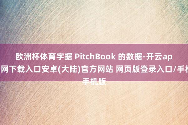 欧洲杯体育字据 PitchBook 的数据-开云app官网下载入口安卓(大陆)官方网站 网页版登录入口/手机版