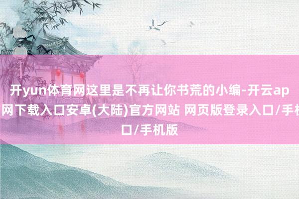 开yun体育网这里是不再让你书荒的小编-开云app官网下载入口安卓(大陆)官方网站 网页版登录入口/手机版