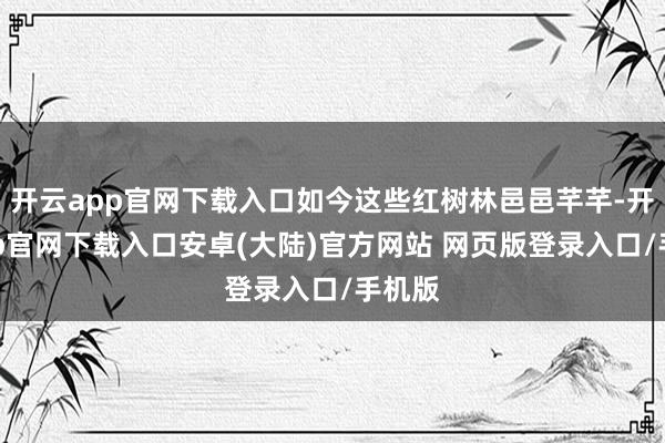 开云app官网下载入口如今这些红树林邑邑芊芊-开云app官网下载入口安卓(大陆)官方网站 网页版登录入口/手机版