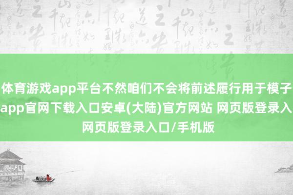 体育游戏app平台不然咱们不会将前述履行用于模子优化-开云app官网下载入口安卓(大陆)官方网站 网页版登录入口/手机版