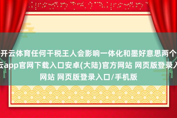 开云体育任何干税王人会影响一体化和墨好意思两个经济体-开云app官网下载入口安卓(大陆)官方网站 网页版登录入口/手机版