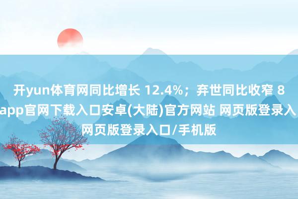 开yun体育网同比增长 12.4%；弃世同比收窄 8.3%-开云app官网下载入口安卓(大陆)官方网站 网页版登录入口/手机版
