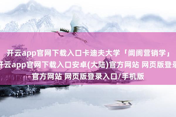 开云app官网下载入口卡迪夫大学「阛阓营销学」中式喜讯！-开云app官网下载入口安卓(大陆)官方网站 网页版登录入口/手机版