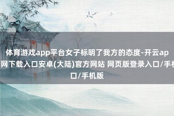 体育游戏app平台女子标明了我方的态度-开云app官网下载入口安卓(大陆)官方网站 网页版登录入口/手机版