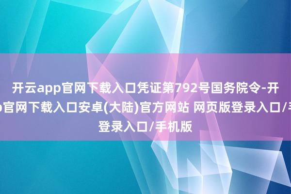 开云app官网下载入口凭证第792号国务院令-开云app官网下载入口安卓(大陆)官方网站 网页版登录入口/手机版
