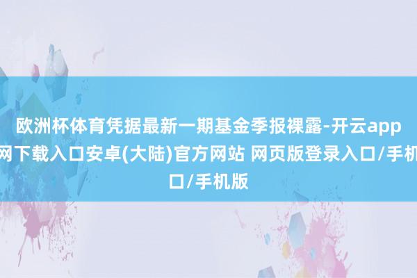 欧洲杯体育凭据最新一期基金季报裸露-开云app官网下载入口安卓(大陆)官方网站 网页版登录入口/手机版