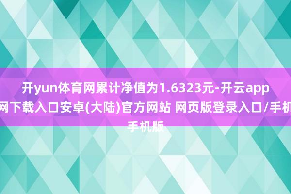开yun体育网累计净值为1.6323元-开云app官网下载入口安卓(大陆)官方网站 网页版登录入口/手机版
