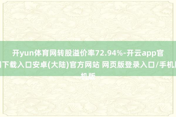 开yun体育网转股溢价率72.94%-开云app官网下载入口安卓(大陆)官方网站 网页版登录入口/手机版