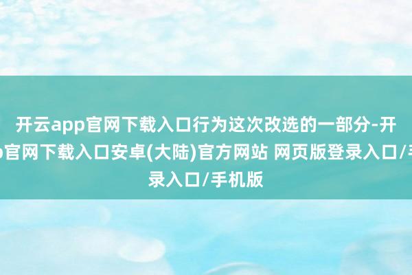 开云app官网下载入口　　行为这次改选的一部分-开云app官网下载入口安卓(大陆)官方网站 网页版登录入口/手机版