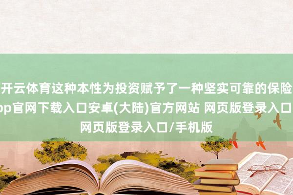 开云体育这种本性为投资赋予了一种坚实可靠的保险-开云app官网下载入口安卓(大陆)官方网站 网页版登录入口/手机版