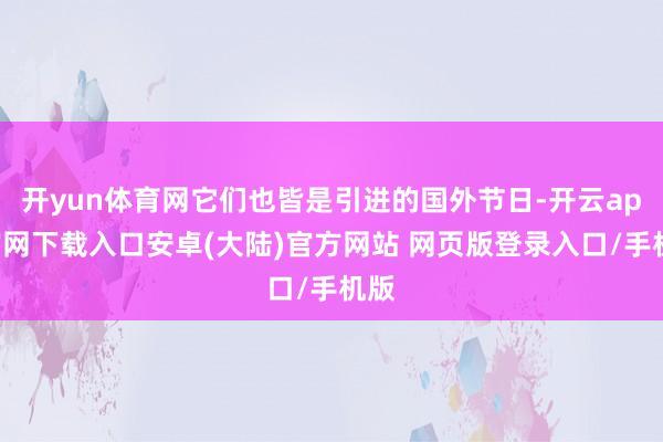 开yun体育网它们也皆是引进的国外节日-开云app官网下载入口安卓(大陆)官方网站 网页版登录入口/手机版