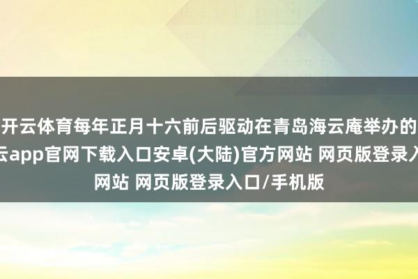 开云体育每年正月十六前后驱动在青岛海云庵举办的糖球会-开云app官网下载入口安卓(大陆)官方网站 网页版登录入口/手机版