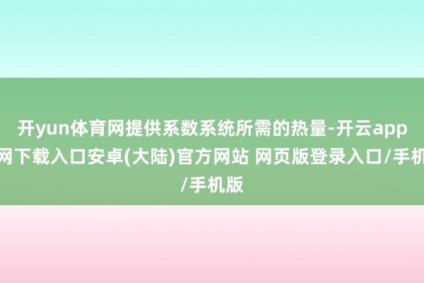 开yun体育网提供系数系统所需的热量-开云app官网下载入口安卓(大陆)官方网站 网页版登录入口/手机版