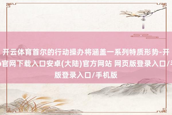 开云体育首尔的行动操办将涵盖一系列特质形势-开云app官网下载入口安卓(大陆)官方网站 网页版登录入口/手机版