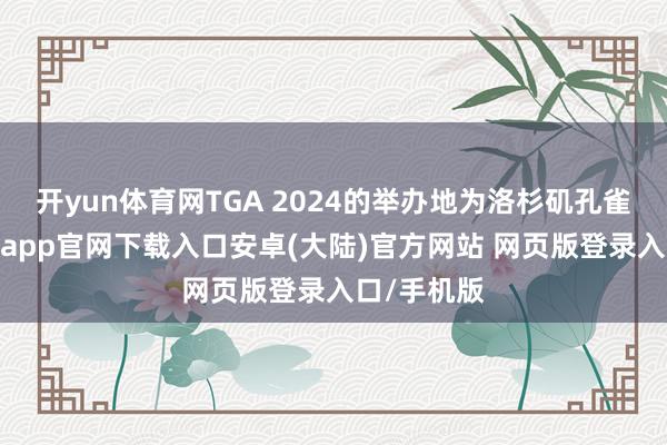 开yun体育网TGA 2024的举办地为洛杉矶孔雀剧院-开云app官网下载入口安卓(大陆)官方网站 网页版登录入口/手机版