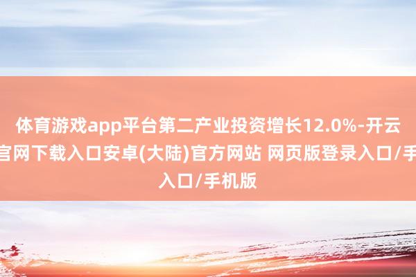 体育游戏app平台第二产业投资增长12.0%-开云app官网下载入口安卓(大陆)官方网站 网页版登录入口/手机版