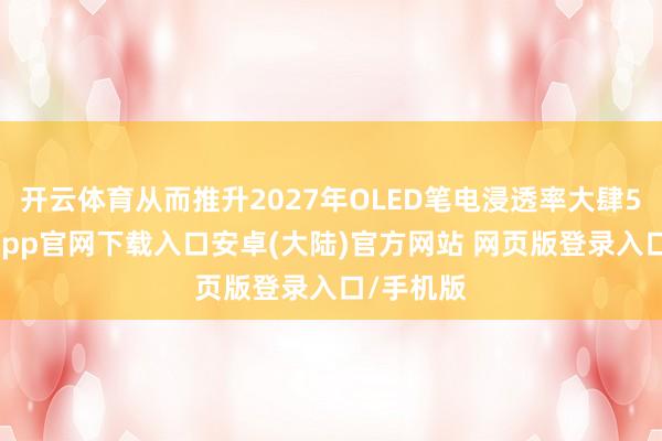 开云体育从而推升2027年OLED笔电浸透率大肆5%-开云app官网下载入口安卓(大陆)官方网站 网页版登录入口/手机版
