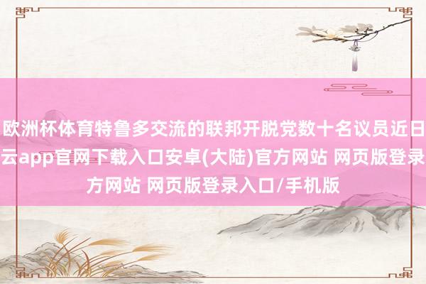 欧洲杯体育特鲁多交流的联邦开脱党数十名议员近日召开会议-开云app官网下载入口安卓(大陆)官方网站 网页版登录入口/手机版