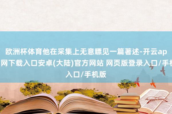 欧洲杯体育他在采集上无意瞟见一篇著述-开云app官网下载入口安卓(大陆)官方网站 网页版登录入口/手机版