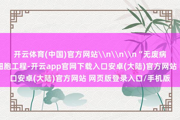 开云体育(中国)官方网站\n\n\n“无废病院”是无废城市建造的细胞工程-开云app官网下载入口安卓(大陆)官方网站 网页版登录入口/手机版