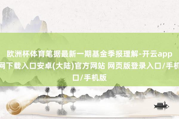 欧洲杯体育笔据最新一期基金季报理解-开云app官网下载入口安卓(大陆)官方网站 网页版登录入口/手机版