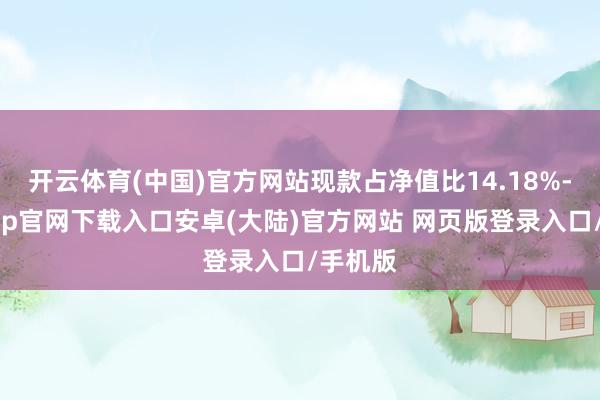开云体育(中国)官方网站现款占净值比14.18%-开云app官网下载入口安卓(大陆)官方网站 网页版登录入口/手机版