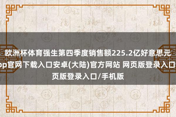 欧洲杯体育强生第四季度销售额225.2亿好意思元-开云app官网下载入口安卓(大陆)官方网站 网页版登录入口/手机版