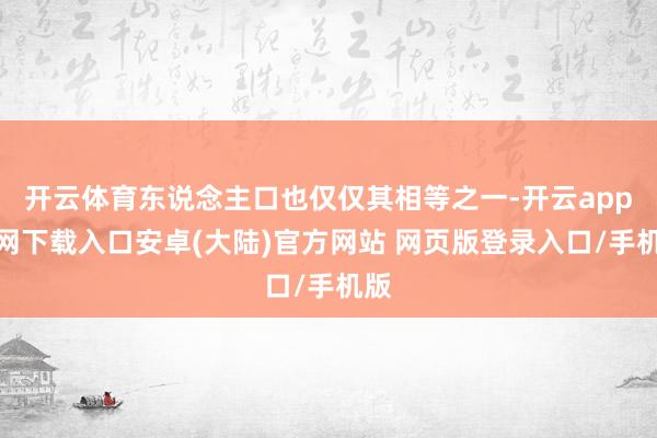 开云体育东说念主口也仅仅其相等之一-开云app官网下载入口安卓(大陆)官方网站 网页版登录入口/手机版