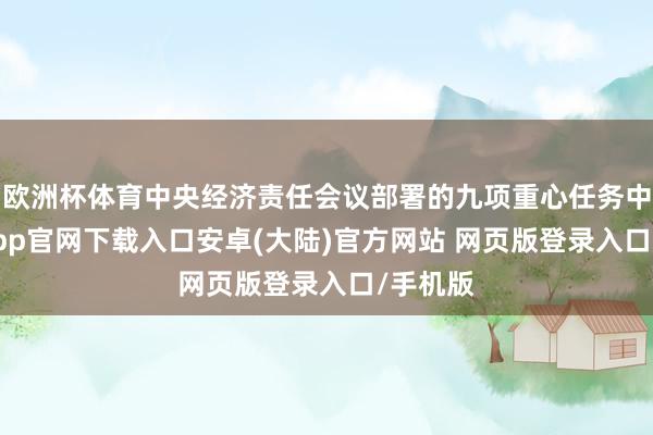 欧洲杯体育中央经济责任会议部署的九项重心任务中-开云app官网下载入口安卓(大陆)官方网站 网页版登录入口/手机版