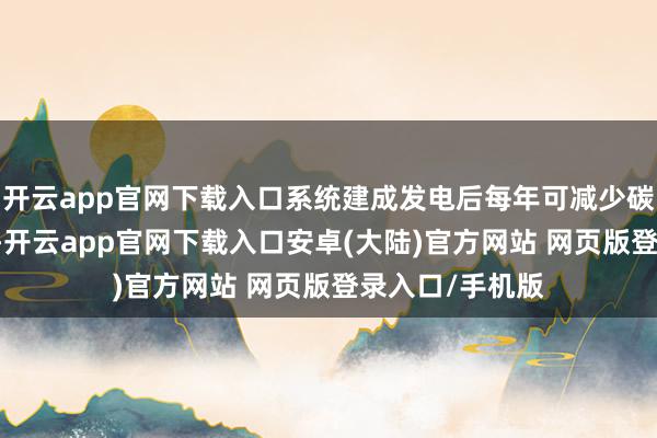 开云app官网下载入口系统建成发电后每年可减少碳排放20吨以上-开云app官网下载入口安卓(大陆)官方网站 网页版登录入口/手机版