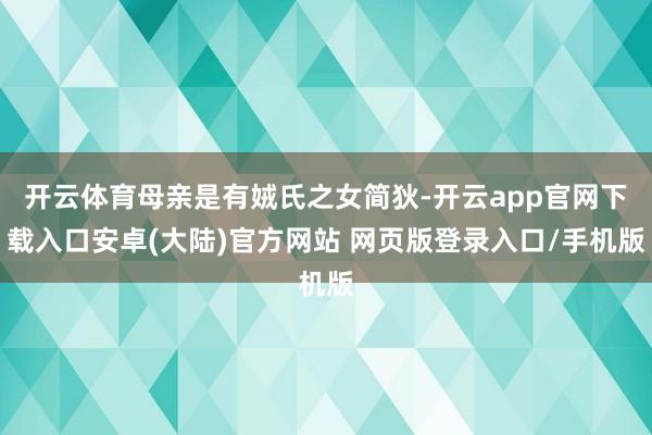 开云体育母亲是有娀氏之女简狄-开云app官网下载入口安卓(大陆)官方网站 网页版登录入口/手机版