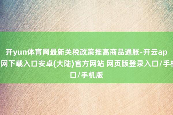 开yun体育网最新关税政策推高商品通胀-开云app官网下载入口安卓(大陆)官方网站 网页版登录入口/手机版