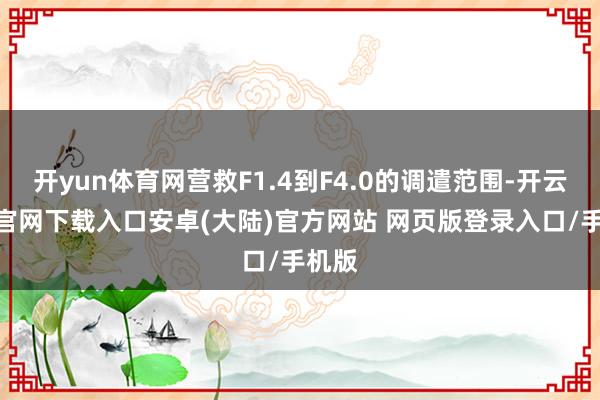 开yun体育网营救F1.4到F4.0的调遣范围-开云app官网下载入口安卓(大陆)官方网站 网页版登录入口/手机版