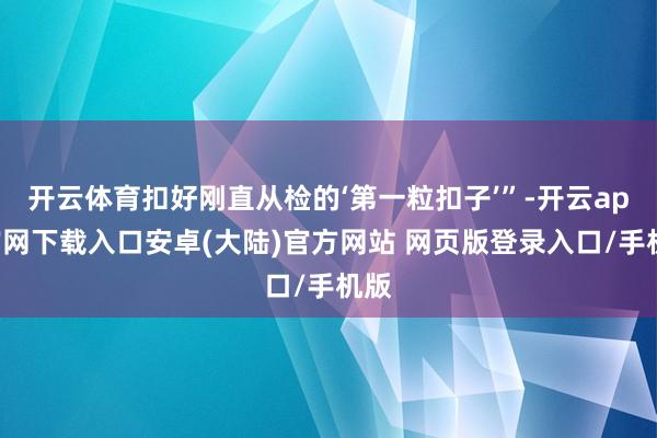 开云体育扣好刚直从检的‘第一粒扣子’”-开云app官网下载入口安卓(大陆)官方网站 网页版登录入口/手机版