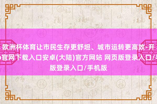 欧洲杯体育让市民生存更舒坦、城市运转更高效-开云app官网下载入口安卓(大陆)官方网站 网页版登录入口/手机版