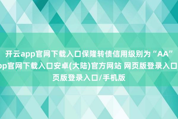 开云app官网下载入口保隆转债信用级别为“AA”-开云app官网下载入口安卓(大陆)官方网站 网页版登录入口/手机版