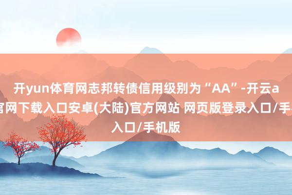 开yun体育网志邦转债信用级别为“AA”-开云app官网下载入口安卓(大陆)官方网站 网页版登录入口/手机版