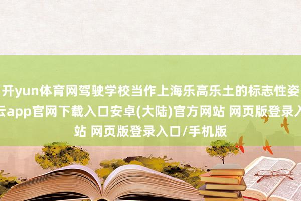 开yun体育网驾驶学校当作上海乐高乐土的标志性姿色之一-开云app官网下载入口安卓(大陆)官方网站 网页版登录入口/手机版