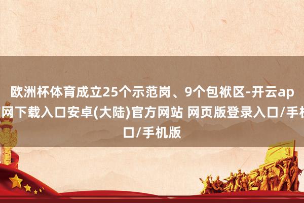 欧洲杯体育成立25个示范岗、9个包袱区-开云app官网下载入口安卓(大陆)官方网站 网页版登录入口/手机版