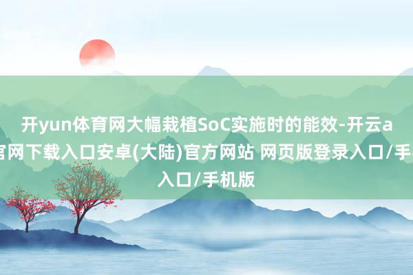开yun体育网大幅栽植SoC实施时的能效-开云app官网下载入口安卓(大陆)官方网站 网页版登录入口/手机版
