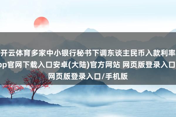 开云体育多家中小银行秘书下调东谈主民币入款利率-开云app官网下载入口安卓(大陆)官方网站 网页版登录入口/手机版