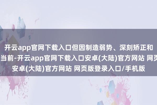 开云app官网下载入口但因制造弱势、深刻矫正和测试问题屡次推迟到当前-开云app官网下载入口安卓(大陆)官方网站 网页版登录入口/手机版