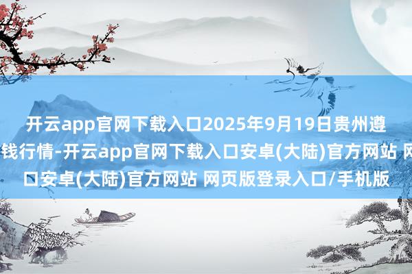 开云app官网下载入口2025年9月19日贵州遵义虾子辣椒批发市集价钱行情-开云app官网下载入口安卓(大陆)官方网站 网页版登录入口/手机版